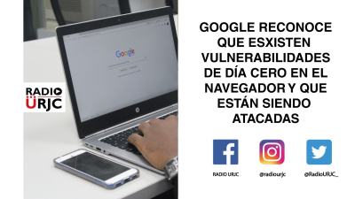 GOOGLE RECONOCE QUE EXISTEN VULNERABILIDADES DE DÍA CERO EN EL NAVEGADOR Y QUE ESTÁN SIENDO ATACADAS